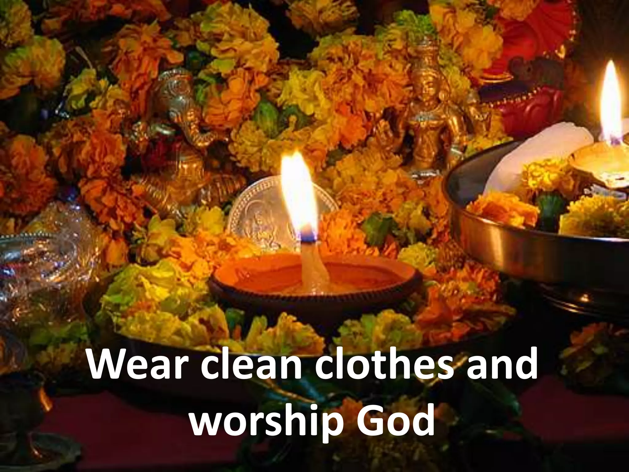 Wear clean clothes and
worship God
 