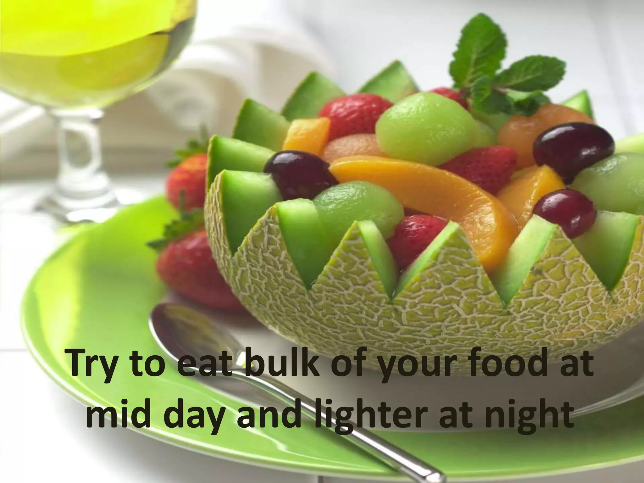 Try to eat bulk of your food at
mid day and lighter at night
 