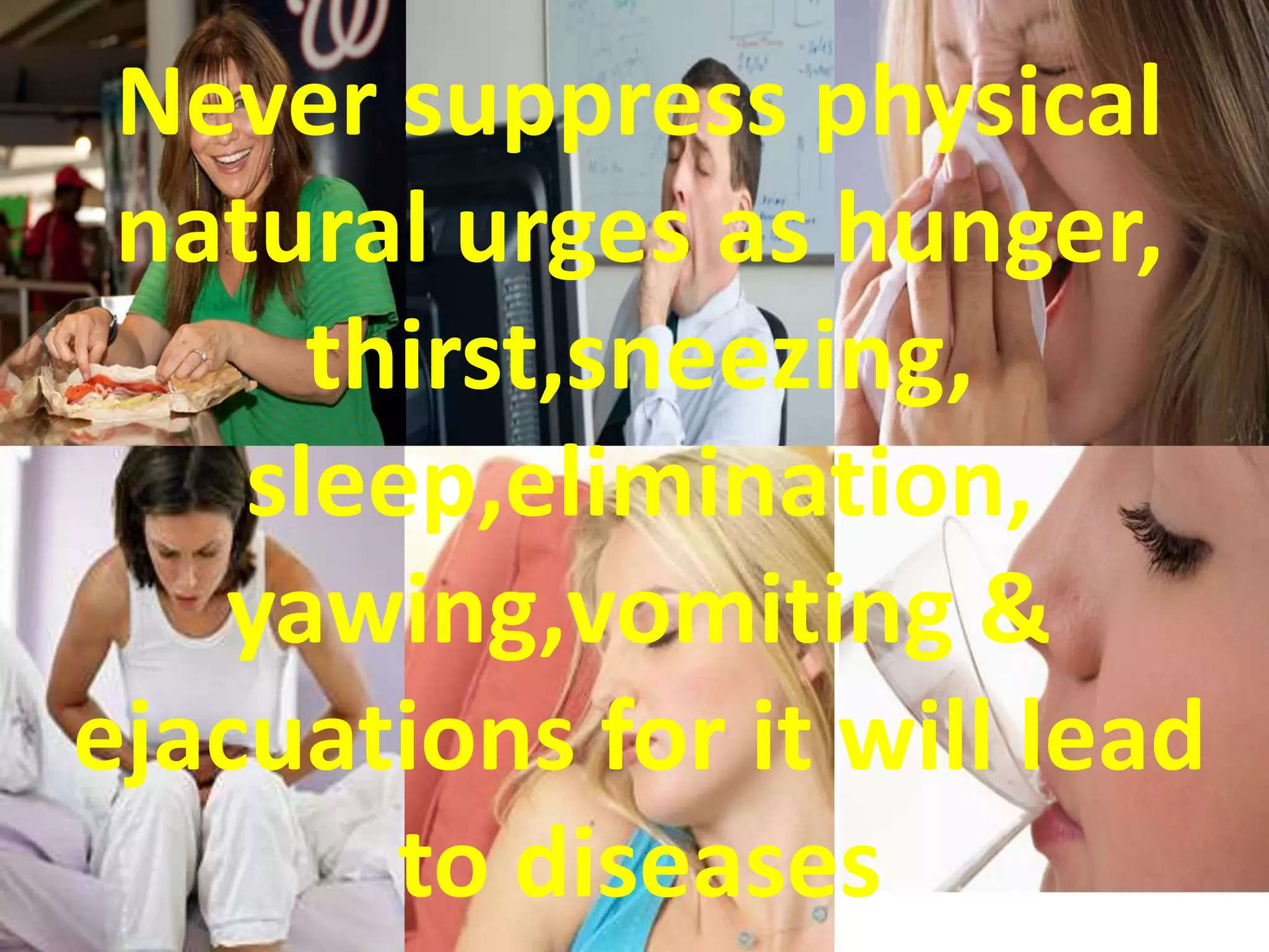 Never suppress physical
natural urges as hunger,
thirst,sneezing,
sleep,elimination,
yawing,vomiting &
ejacuations for it will lead
to diseases
 