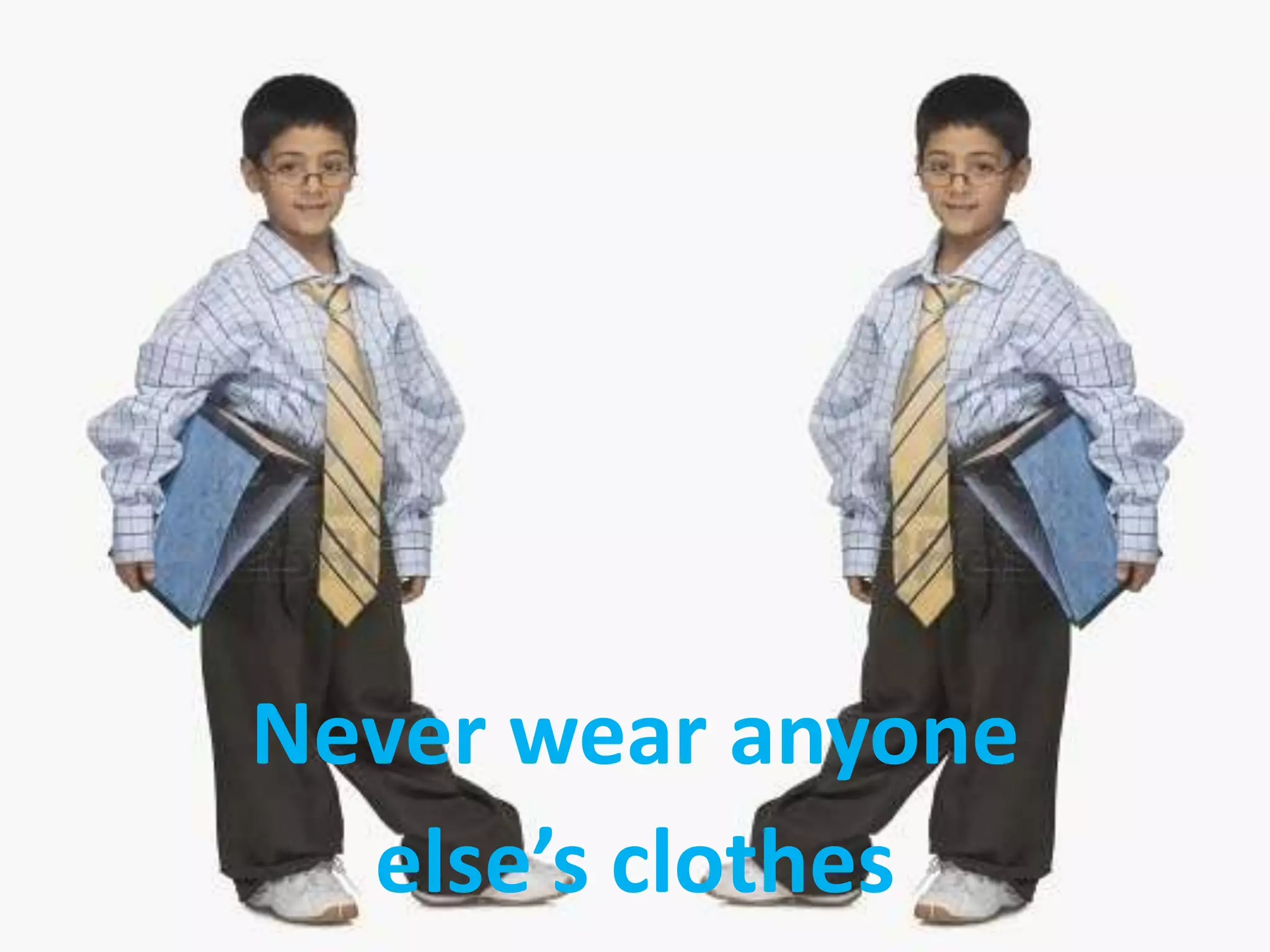 Never wear anyone
else’s clothes
 