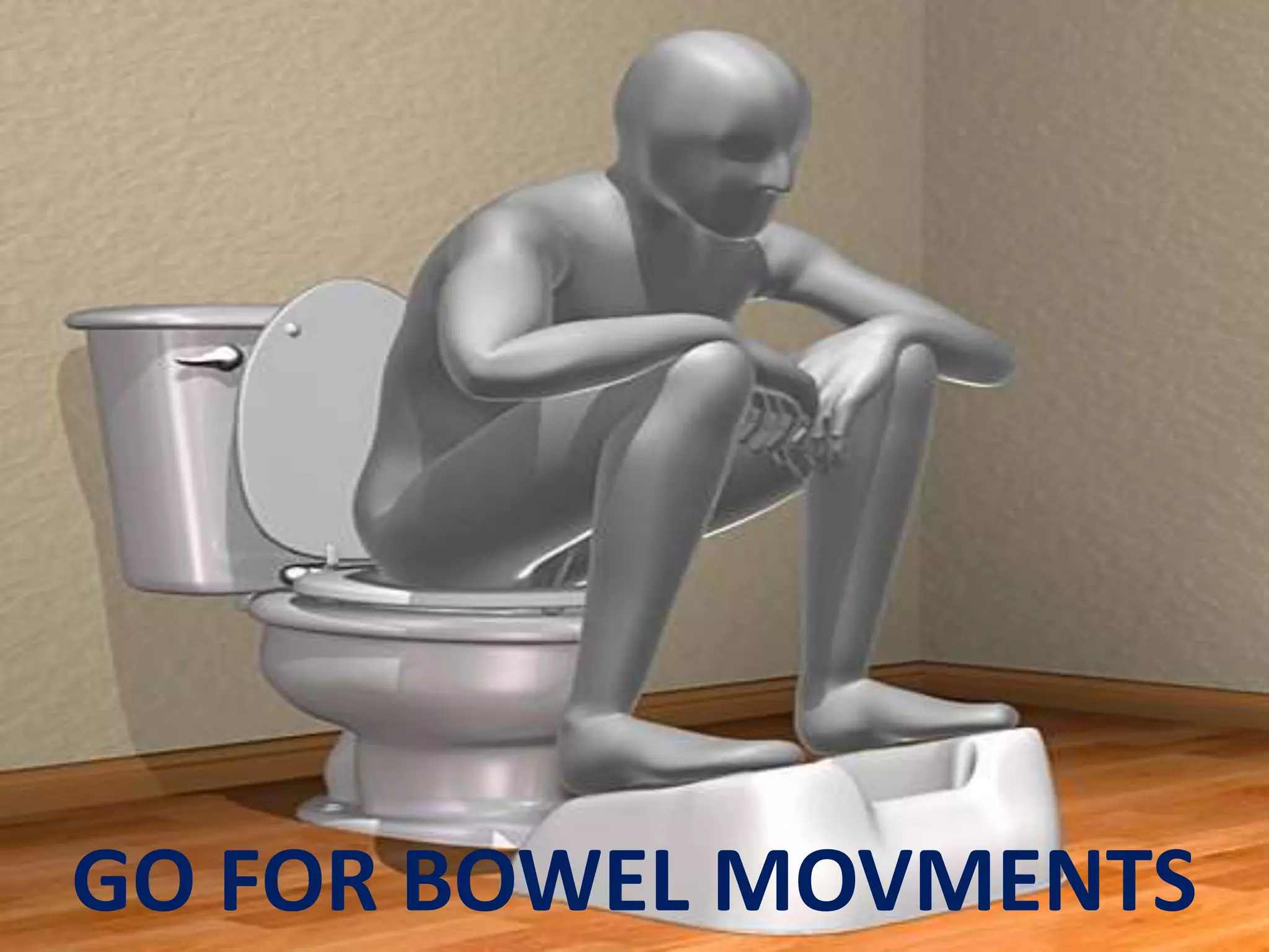 GO FOR BOWEL MOVMENTS
 