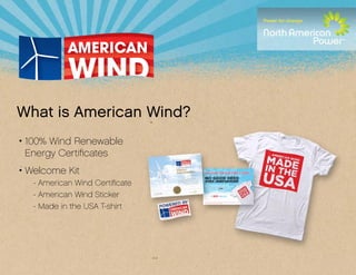 What is American Wind?
• 100% Wind Renewable
  Energy Certificates
• Welcome Kit
   - American Wind Certificate
   - American Wind Sticker	
   - Made in the USA T-shirt
 