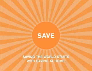 SAVING THE WORLD STARTS
  WITH SAVING AT HOME.
 