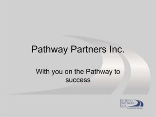 Pathway Partners Inc.
With you on the Pathway to
success
 