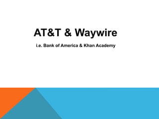i.e. Bank of America & Khan Academy
AT&T & Waywire
 