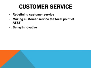 CUSTOMER SERVICE
• Redefining customer service
• Making customer service the focal point of
AT&T
• Being innovative
 