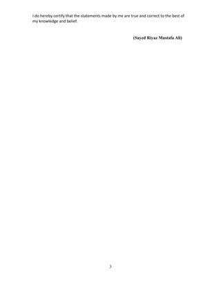 I do hereby certify that the statements made by me are true and correct to the best of
my knowledge and belief.
(Sayed Riyaz Mustafa Ali)
3
 