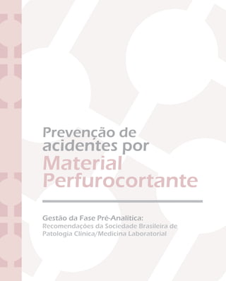 Gestão da Fase Pré-Analítica:
Recomendações da Sociedade Brasileira de
Patologia Clínica/Medicina Laboratorial
Material
Perfurocortante
Prevenção de
acidentes por
 
