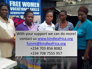 With your support we can do more!
contact us www.kindleafrica.org
funmi@kindleafrica.org
+234 703 856 8082
+234 708 7555 957
 