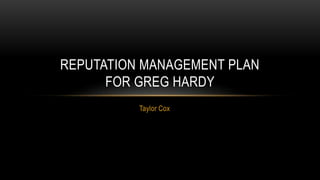 Taylor Cox
REPUTATION MANAGEMENT PLAN
FOR GREG HARDY
 