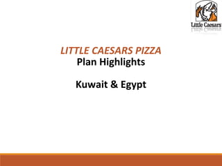 LITTLE CAESARS PIZZA
Plan Highlights
Kuwait & Egypt
 