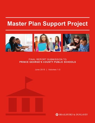 Master Plan Support Project
June 2015 | Volumes 1-3
FINAL REPORT SUBMISSION TO
PRINCE GEORGE’S COUNTY PUBLIC SCHOOLS
 
