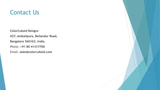 Contact Us
ColorCuboid Designs
#27, Ambalipura, Bellandur Road,
Bangalore 560103, India.
Phone: +91 80 41317700
Email: sales@colorcuboid.com
 