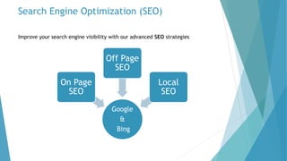 Search Engine Optimization (SEO)
Improve your search engine visibility with our advanced SEO strategies
Google
&
Bing
On Page
SEO
Off Page
SEO
Local
SEO
 