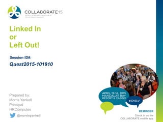 REMINDER
Check in on the
COLLABORATE mobile app
Linked In
or
Left Out!
Prepared by:
Morris Yankell
Principal
HRComputes
Session ID#:
@morrisyankell
Quest2015-101910
 