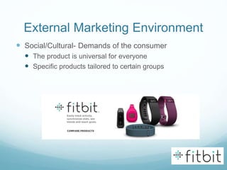 External Marketing Environment
 Social/Cultural- Demands of the consumer
 The product is universal for everyone
 Specific products tailored to certain groups
 