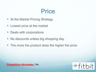 Price
 At the Market Pricing Strategy
 Lowest price at the market
 Deals with corporations
 No discounts unless big shopping day
 The more the product does the higher the price
Competitive Advantage: Yes
 