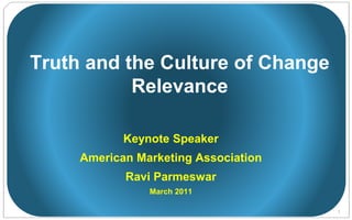 1
Truth and the Culture of Change
Relevance
Keynote Speaker
American Marketing Association
Ravi Parmeswar
March 2011
 