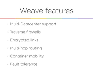 Weave features
• Multi-Datacenter support
• Traverse ﬁrewalls
• Encrypted links
• Multi-hop routing
• Container mobility
• Fault tolerance
 