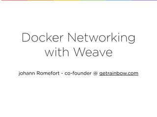 Docker Networking
with Weave
johann Romefort - co-founder @ getrainbow.com
 