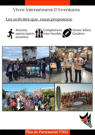 Vivre Intensément D’Aventures
Les activités que nous proposons:
Plan de Partenariat VIDA
Activités
sports/sports
extrêmes
Compétitions
inter-facultés
Ventes billets
Carabins
 