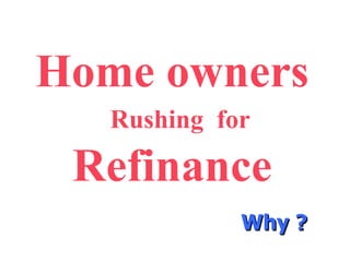 Home owners   Rushing  for Refinance Why ? 