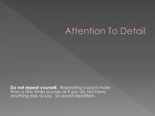  Do not repeat yourself. Repeating a point more
than a few times sounds as if you do not have
anything else to say. So avoid repetition.
 