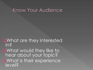 What are they interested
in?
What would they like to
hear about your topic?
What is their experience
level?
 