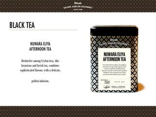 BLACK TEA
Distinctive among Ceylon teas, this
luxurious and lavish tea, combines
sophisticated flavour, with a delicate,
golden infusion.
NUWARA ELIYA
AFTERNOON TEA
 