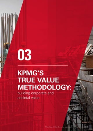 KPMG’S
TRUE VALUE
METHODOLOGY:
building corporate and
societal value
03
A New Vision of Value: Connecting corporate and societal value creation | 39
 