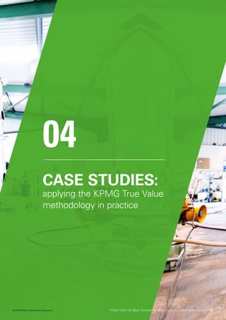 CASE STUDIES:
applying the KPMG True Value
methodology in practice
04
A New Vision of Value: Connecting corporate and societal value creation | 57© 2014 KPMG International Cooperative
 
