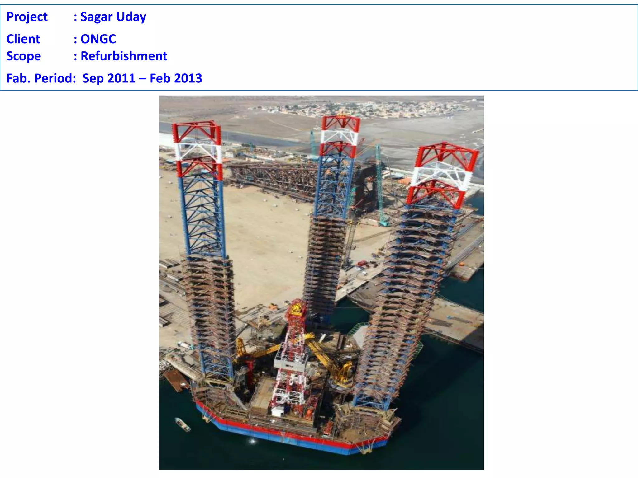 Project : Sagar Uday
Client : ONGC
Scope : Refurbishment
Fab. Period: Sep 2011 – Feb 2013
 