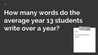 How many words do the
average year 13 students
write over a year? Tip
It is more than you
think...
 