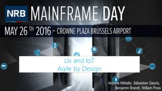 Ux and IoT
Agile by Design
Antoine Militello, Sébastien Georis,
Benjamin Brandt, William Poos
 