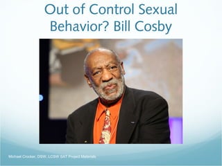 Out of Control Sexual
Behavior? Bill Cosby
Michael Crocker, DSW, LCSW SAT Project Materials
 