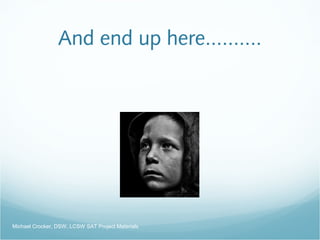 And end up here..........
Michael Crocker, DSW, LCSW SAT Project Materials
 