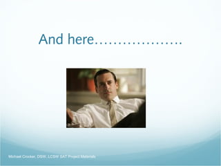 And here……………….
Michael Crocker, DSW, LCSW SAT Project Materials
 