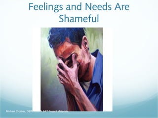 Feelings and Needs Are
Shameful
Michael Crocker, DSW, LCSW SAT Project Materials
 