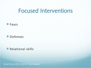 Focused Interventions
Fears
Defenses
Relational skills
Michael Crocker, DSW, LCSW SAT Project Materials
 