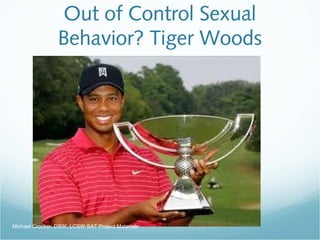 Out of Control Sexual
Behavior? Tiger Woods
Michael Crocker, DSW, LCSW SAT Project Materials
 