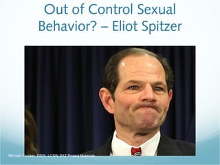 Out of Control Sexual
Behavior? – Eliot Spitzer
Michael Crocker, DSW, LCSW SAT Project Materials
 