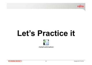 INTERNAL USE ONLYINTERNAL USE ONLY 29 Copyright 2012 FUJITSU
Let’s Practice it
metal estimation
 