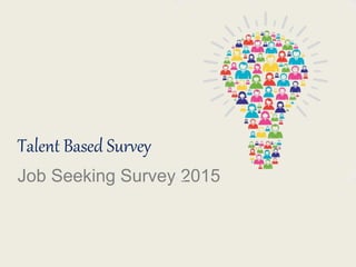 Talent Based Survey
Job Seeking Survey 2015
 