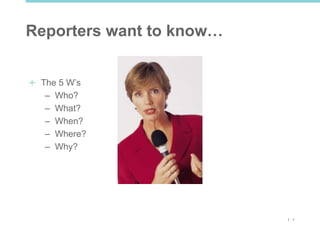 1 1
Reporters want to know…
The 5 W’s
– Who?
– What?
– When?
– Where?
– Why?
 