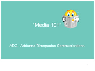 1
“Media 101”
ADC - Adrienne Dimopoulos Communications
 