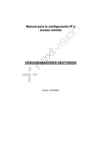  




    Manual para la configuración IP y
            acceso remoto




    VIDEOGRABADORES NEXTVISION




              Versión: v20100901


 
 