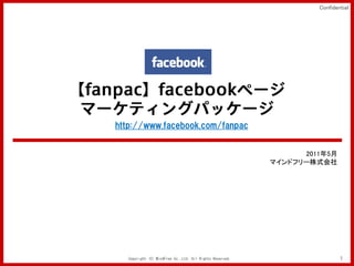 Confidential




http://www.facebook.com/fanpac


                                                                2011年5月
                                                          マインドフリー株式会社




   Copyright (C) MindFree Co.,Ltd. All Rights Reserved.                    1
 