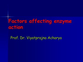 Factors affecting enzyme
action
Prof. Dr. Viyatprajna Acharya
 