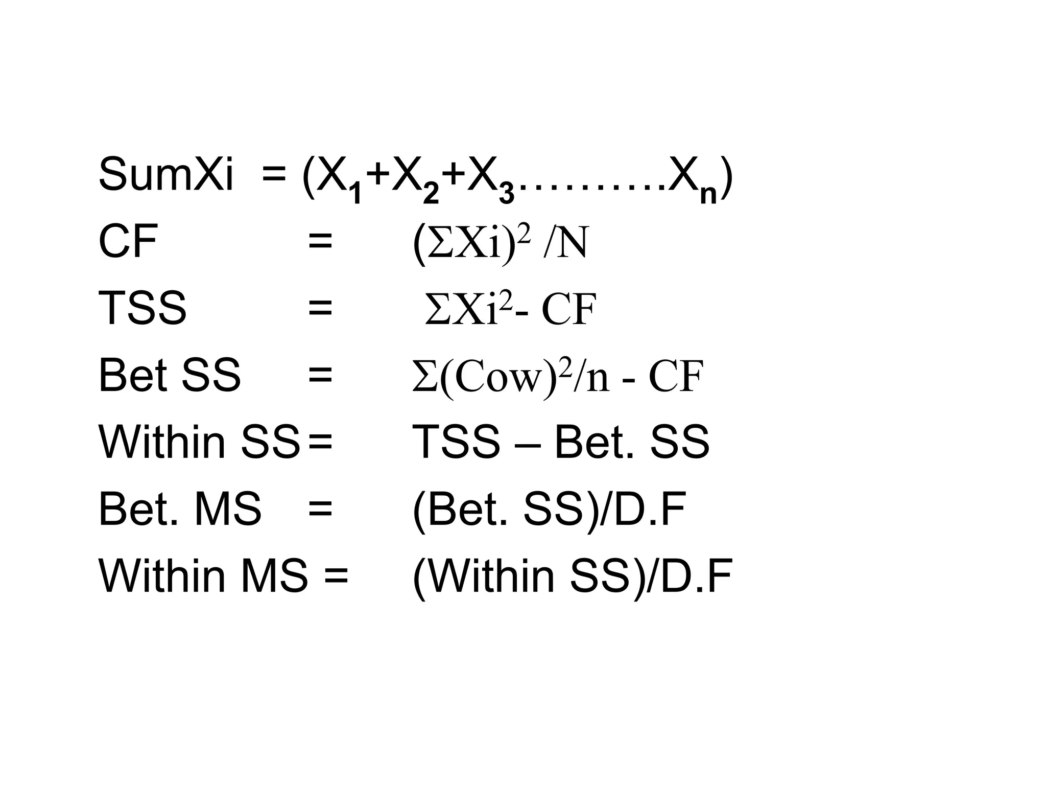 SumXi = (X1+X2+X3……….Xn)
CF = (Xi)2 /N
TSS = Xi2- CF
Bet SS = (Cow)2/n - CF
Within SS= TSS – Bet. SS
Bet. MS = (Bet. SS)/D.F
Within MS = (Within SS)/D.F
 