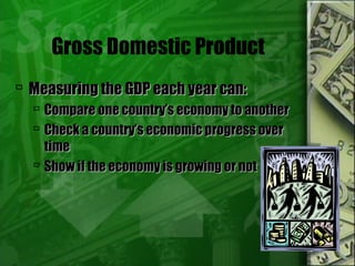 Gross Domestic Product
 Measuring the GDP each year can:Measuring the GDP each year can:
 Compare one country’s economy to anotherCompare one country’s economy to another
 Check a country’s economic progress overCheck a country’s economic progress over
timetime
 Show if the economy is growing or notShow if the economy is growing or not
 